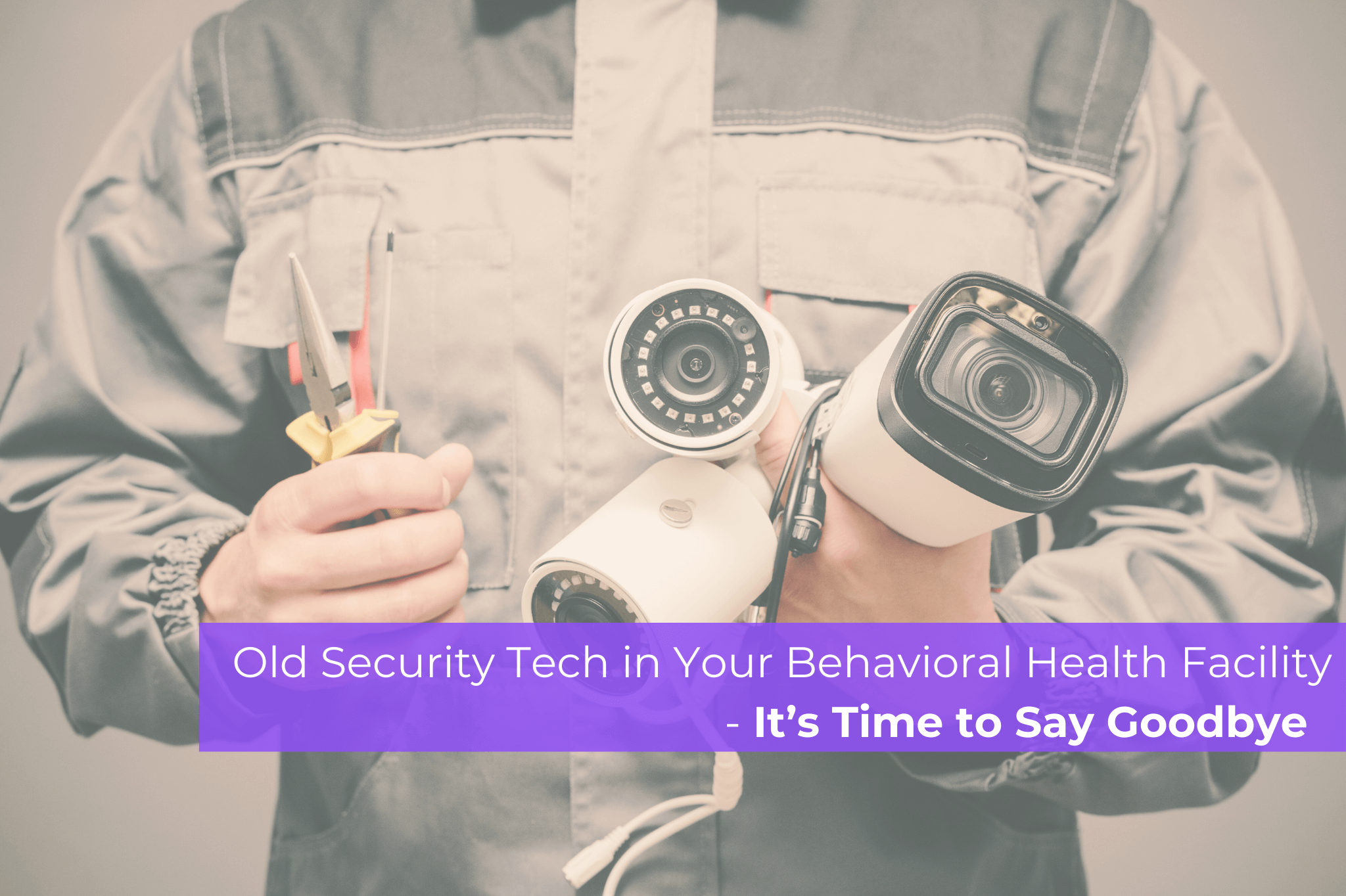 Old Security Tech In Your Behavioral Health Facility – It’s Time to Say Goodbye